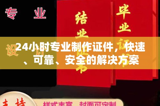 振兴24小时专业制作证件，快速、可靠、安全的解决方案