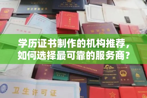 振兴学历证书制作的机构推荐，如何选择最可靠的服务商？