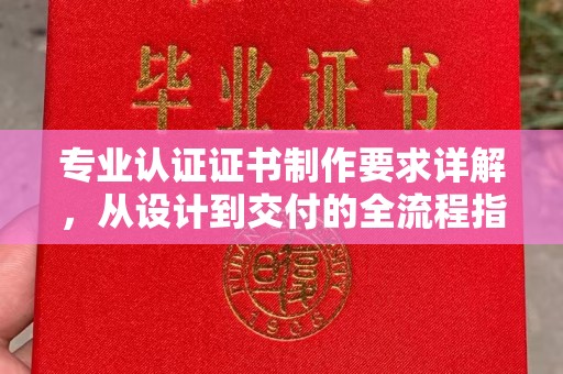 振兴专业认证证书制作要求详解，从设计到交付的全流程指南