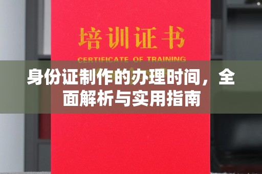 振兴身份证制作的办理时间，全面解析与实用指南