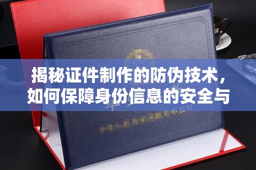 振兴揭秘证件制作的防伪技术，如何保障身份信息的安全与真实