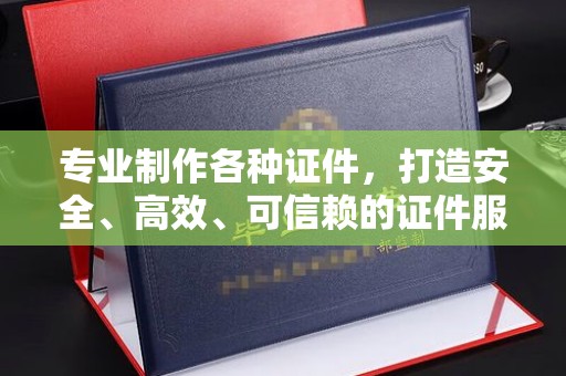 振兴专业制作各种证件，打造安全、高效、可信赖的证件服务