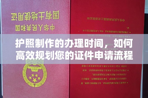 振兴护照制作的办理时间，如何高效规划您的证件申请流程