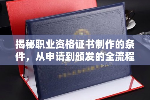 振兴揭秘职业资格证书制作的条件，从申请到颁发的全流程解析