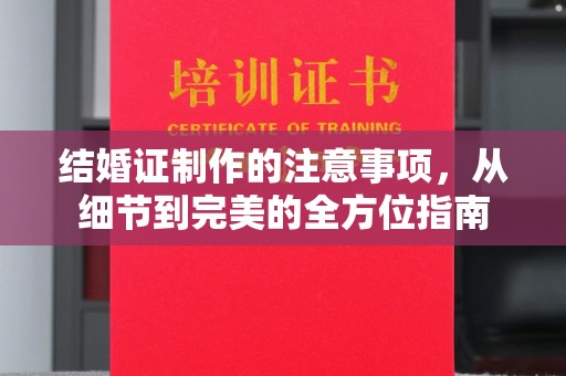 振兴结婚证制作的注意事项，从细节到完美的全方位指南