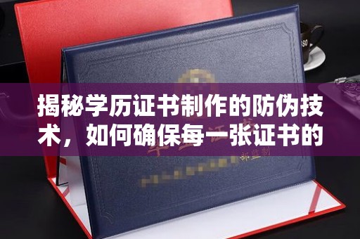 振兴揭秘学历证书制作的防伪技术，如何确保每一张证书的真实性